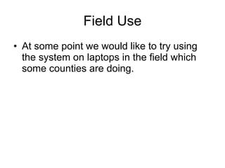 Field Use At some point we would like to try using the system on laptops in the field which some counties are doing. 