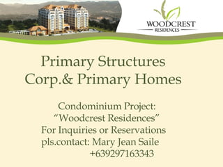 Primary Structures Corp.& Primary Homes Condominium Project: “Woodcrest Residences” For Inquiries or Reservations pls.contact: Mary Jean Saile  +639297163343 