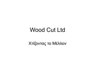 Wood Cut Ltd
Χτίζοντας το Μέλλον
 