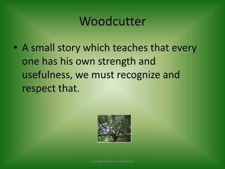Woodcutter A small story which teaches that every one has his own strength and usefulness, we must recognize and respect that. sunday slides from sandeep 