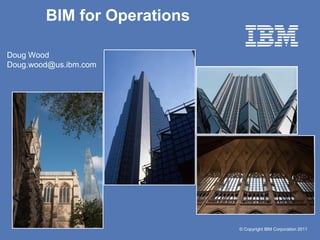 © Copyright IBM Corporation 2011 
BIM for Operations 
Doug Wood 
Doug.wood@us.ibm.com  