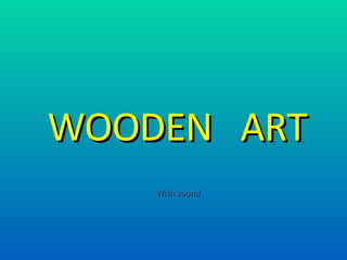 With sound WOODEN  ART 