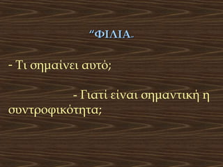 “ΦΙΛΙΑ”

- Τι σημαίνει αυτό;
- Γιατί είναι σημαντική η
συντροφικότητα;

 