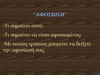 “ΑΦΟΣΙΩΣΗ”
-Τι σημαίνει αυτό;
-Τι σημαίνει να είσαι αφοσιωμένος;
-Με ποιους τρόπους μπορείτε να δείξετε
την αφοσίωσή σας;

 
