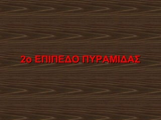 2ο ΕΠΙΠΕΔΟ ΠΥΡΑΜΙΔΑΣ

 