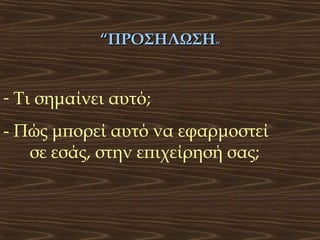 “ΠΡΟΣΗΛΩΣΗ”

- Τι σημαίνει αυτό;
- Πώς μπορεί αυτό να εφαρμοστεί
σε εσάς, στην επιχείρησή σας;

 