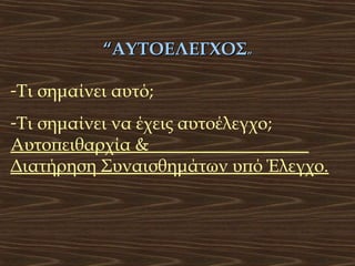 “ΑΥΤΟΕΛΕΓΧΟΣ”
-Τι σημαίνει αυτό;
-Τι σημαίνει να έχεις αυτοέλεγχο;
Αυτοπειθαρχία &
Διατήρηση Συναισθημάτων υπό Έλεγχο.

 