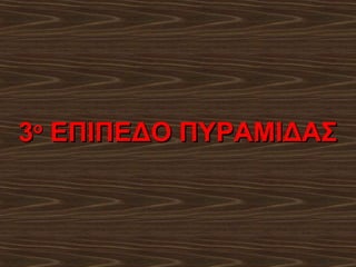 3 ΕΠΙΠΕΔΟ ΠΥΡΑΜΙΔΑΣ
ο

 