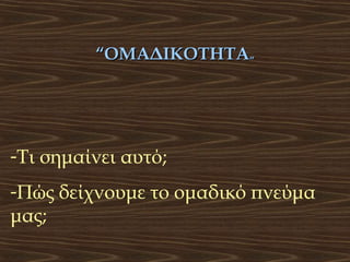“ΟΜΑΔΙΚΟΤΗΤΑ”

-Τι σημαίνει αυτό;
-Πώς δείχνουμε το ομαδικό πνεύμα
μας;

 
