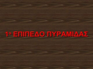 1 ΕΠΙΠΕΔΟ ΠΥΡΑΜΙΔΑΣ
ο

 