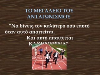 ΤΟ ΜΕΓΑΛΕΙΟ ΤΟΥ
ΑΝΤΑΓΩΝΙΣΜΟΥ
“Να δίνεις τον καλύτερό σου εαυτό
όταν αυτό απαιτείται.
Και αυτό απαιτείται
ΚΑΘΗΜΕΡΙΝΑ”.

 