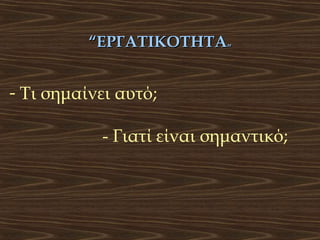 “ΕΡΓΑΤΙΚΟΤΗΤΑ”

- Τι σημαίνει αυτό;
- Γιατί είναι σημαντικό;

 