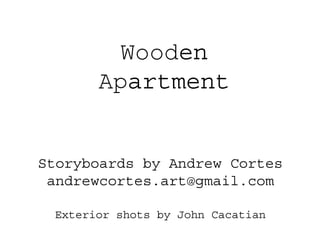 Wooden
Apartment
Storyboards by Andrew Cortes
andrewcortes.art@gmail.com
Exterior shots by John Cacatian
 