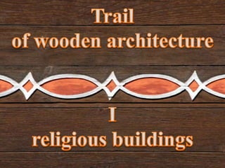 Trail of wooden architecture I religious buildings 