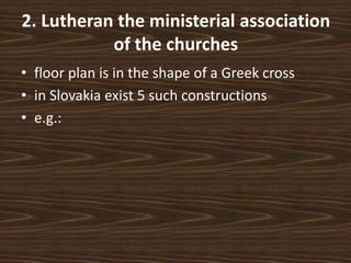 2. Lutheran the ministerial association
of the churches
• floor plan is in the shape of a Greek cross
• in Slovakia exist 5 such constructions
• e.g.:
 