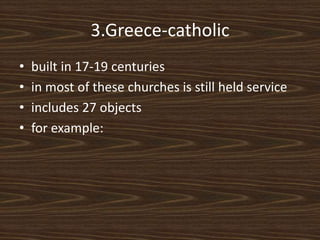 3.Greece-catholic
• built in 17-19 centuries
• in most of these churches is still held service
• includes 27 objects
• for example:
 