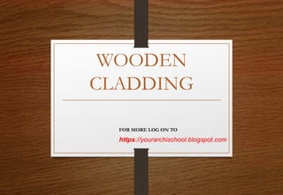WOODEN
CLADDING
https://yourarchischool.blogspot.com
FOR MORE LOG ON TO
 