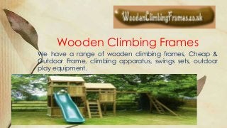 Wooden Climbing Frames
We have a range of wooden climbing frames, Cheap &
Outdoor Frame, climbing apparatus, swings sets, outdoor
play equipment.

 