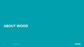 ABOUT WOOD
A presentation by Wood.
13
 