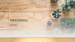 PROCESSING
OF WOOD
 