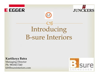 –
Kartikeya Batra
Managing Director
Ph: 9810417240
kb@bsureinteriors.com
Introducing
B-sure Interiors
 