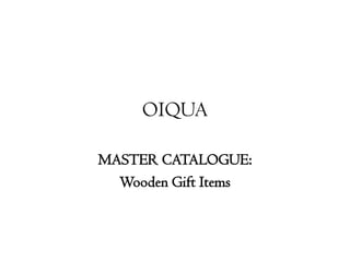 OIQUA
MASTER CATALOGUE:
Wooden Gift Items
 