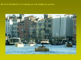 Mr Livio De Marchi vit à Venise ou il se balade en voiture . 