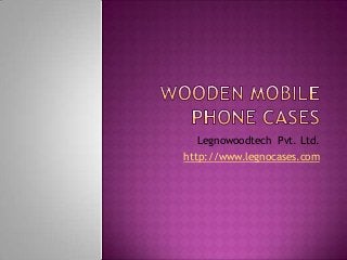 Legnowoodtech Pvt. Ltd.
http://www.legnocases.com
 
