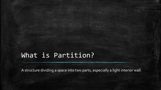 What is Partition?
A structure dividing a space into two parts, especially a light interior wall.
 