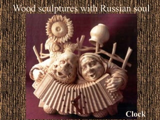 Wood sculptures with Russian soul 
Clock 
 