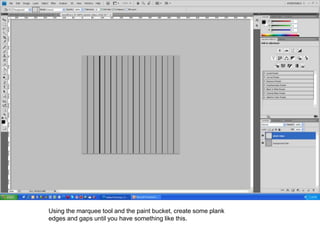 Using the marquee tool and the paint bucket, create some plank
edges and gaps until you have something like this.
 