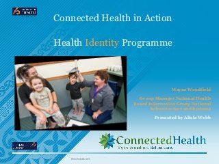 Connected Health in Action

Health Identity Programme



                                 Wayne Woodfield

                   Group Manager National Health
                 Board Information Group National
                        Infrastructure and Systems

                          Presented by Alicia Webb




   PREPARED BY
 