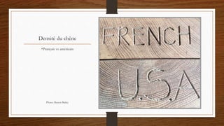 Densité du chêne
•Prançais vs américain
Photo: Benoit Bailey
 