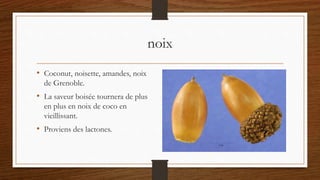 noix
• Coconut, noisette, amandes, noix
de Grenoble.
• La saveur boisée tournera de plus
en plus en noix de coco en
vieillissant.
• Proviens des lactones.
 