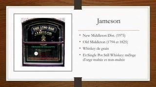 Jameson
• New Middleton Dist. (1975)
• Old Middleton (1794 et 1825)
• Whiskey de grain
• Et Single Pot Still Whiskey: mélnge
d’orge maltée et non-maltée
 