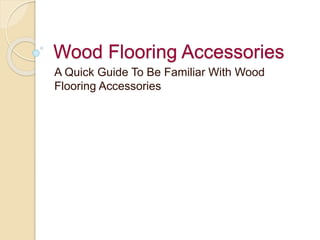 Wood Flooring Accessories
A Quick Guide To Be Familiar With Wood
Flooring Accessories
 