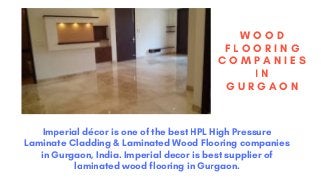 W O O D
F L O O R I N G
C O M P A N I E S
I N
G U R G A O N
Imperial décor is one of the best HPL High Pressure
Laminate Cladding & Laminated Wood Flooring companies
in Gurgaon, India. Imperial decor is best supplier of
laminated wood flooring in Gurgaon.
 