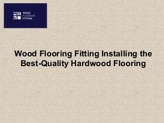 Wood Flooring Fitting Installing the
Best-Quality Hardwood Flooring
 
