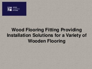 Wood Flooring Fitting Providing
Installation Solutions for a Variety of
Wooden Flooring
 