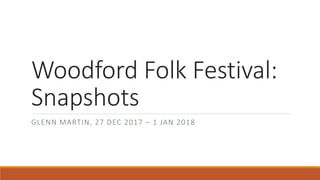 Woodford Folk Festival:
Snapshots
GLENN MARTIN, 27 DEC 2017 – 1 JAN 2018
 