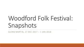 Woodford Folk Festival:
Snapshots
GLENN MARTIN, 27 DEC 2017 C 1 JAN 2018
 
