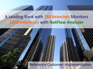 Reference Customer Implementation
A Leading Bank with 788 branches Monitors
3500 Interfaces with NetFlow Analyzer
 