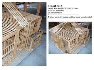 Project No. 1 Here’s a project you’re going to have  to do this semester! So pay attention! That’s a student’s bass wood ( not  balsa wood) model! 