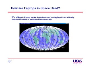 How are Laptops in Space Used?

           WorldMap - Ground tracks & positions can be displayed for a virtually
           unlimited number of satellites simultaneously




02/06/07
Page 15
 