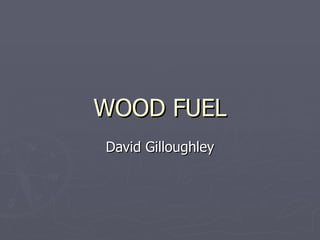WOOD FUEL David Gilloughley 