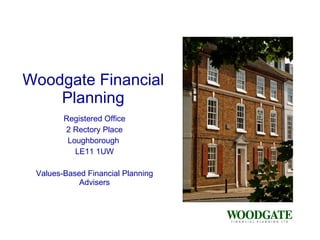 Woodgate Financial Planning Registered Office 2 Rectory Place Loughborough  LE11 1UW Values-Based Financial Planning Advisers 