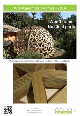 Wood geometric domes - 2014
1
Wood frame
No steel parts
We design and manufacture wood frames for domes without steel parts.
+37067003131
www.VikingDome.com
info@vikingdome.com
 