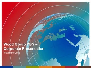 Wood Group PSN –
Corporate Presentation
November 2013

 
