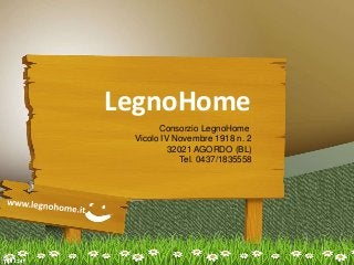 LegnoHome
Consorzio LegnoHome
Vicolo IV Novembre 1918 n. 2
32021 AGORDO (BL)
Tel. 0437/1835558
 