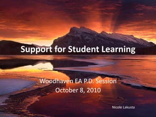 Support for Student Learning Woodhaven EA P.D. Session October 8, 2010 Nicole Lakusta 